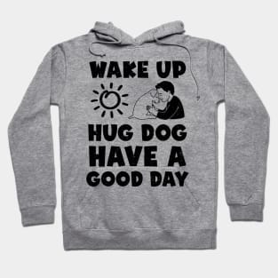 Wake Up Hug Dog Have A Good Day Hoodie